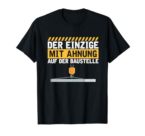 Bauarbeiter Der Einzige Mit Ahnung Baustelle Kran Bauherr T-Shirt