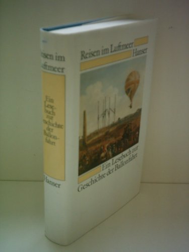 Reisen im Luftmeer. Ein Lesebuch zur Geschichte der Ballonfahrt von 1783 (und früher) bis zur Gegenwart