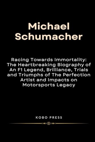 Michael Schumacher: Racing Towards Immortality: The Heartbreaking Biography of An F1 Legend, Brilliance, Trials and Triumphs of The Perfection Artist ... Biographies of Extraordinary Souls)