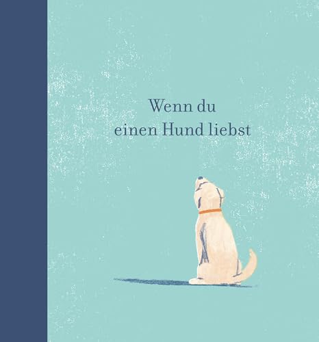 Wenn du einen Hund liebst: Ein Geschenkbuch für Hundebesitzer und alle Hundefreunde