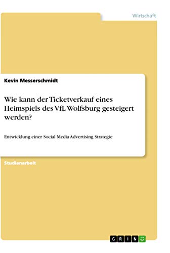 Wie kann der Ticketverkauf eines Heimspiels des VfL Wolfsburg gesteigert werden?: Entwicklung einer Social Media Advertising Strategie