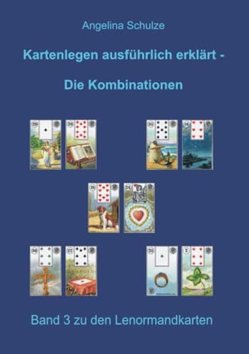 Kartenlegen ausführlich erklärt - Die Kombinationen: Band 3 zu den Lenormandkarten (Lenormand Kartenlegen lernen für Anfänger)