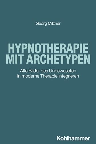 Hypnotherapie mit Archetypen: Alte Bilder des Unbewussten in moderne Therapie integrieren