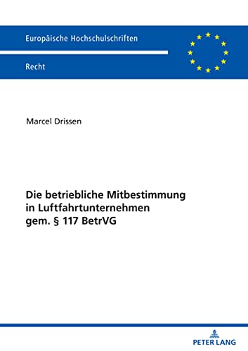 Die betriebliche Mitbestimmung in Luftfahrtunternehmen gem. § 117 BetrVG (Europaeische Hochschulschriften Recht 6290)