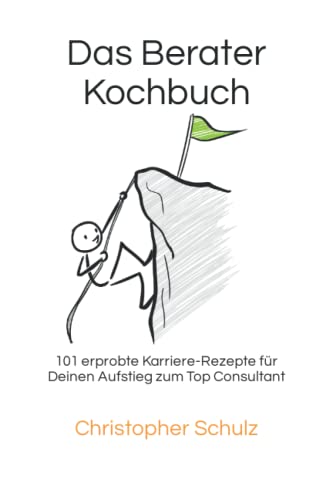 Das Berater-Kochbuch: 101 erprobte Karriere-Rezepte für Deinen Aufstieg zum Top Consultant