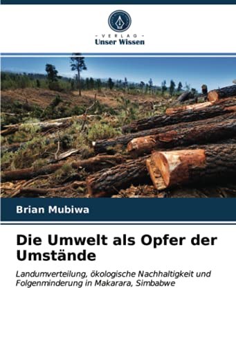 Die Umwelt als Opfer der Umstände: Landumverteilung, ökologische Nachhaltigkeit und Folgenminderung in Makarara, Simbabwe