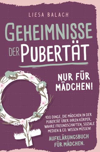 Geheimnisse der Pubertät - Nur für Mädchen! 100 Dinge, die Mädchen in der Pubertät über ihren Körper, wahre Freundschaften, soziale Medien & Co. wissen müssen! Aufklärungsbuch für Mädchen