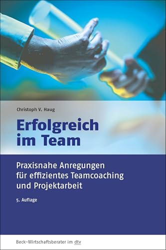 Erfolgreich im Team: Praxisnahe Anregungen für effizientes Teamcoaching und Projektarbeit (dtv Beck Wirtschaftsberater)