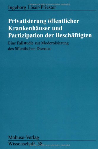 Privatisierung öffentlicher Krankenhäuser und Partizipation der Beschäftigten: Eine Studie zur Modernisierung des öffentlichen Dienstes (Mabuse-Verlag Wissenschaft)