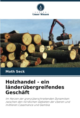 Holzhandel - ein länderübergreifendes Geschäft: Im Herzen der grenzüberschreitenden Dynamiken zwischen den nördlichen Gebieten der oberen und mittleren Casamance und Gambia