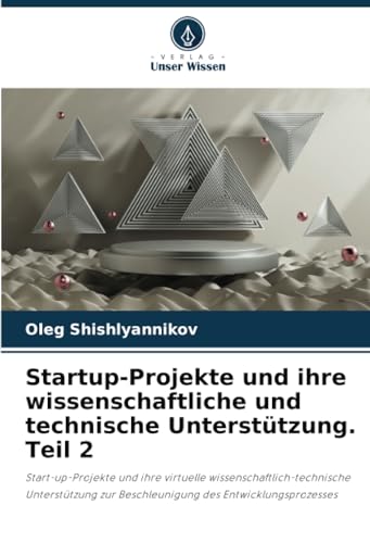 Startup-Projekte und ihre wissenschaftliche und technische Unterstützung. Teil 2: Start-up-Projekte und ihre virtuelle wissenschaftlich-technische ... zur Beschleunigung des Entwicklungsprozesses