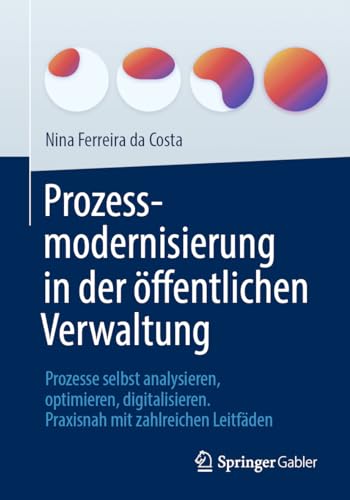 Prozessmodernisierung in der öffentlichen Verwaltung: Prozesse selbst analysieren, optimieren, digitalisieren. Praxisnah mit zahlreichen Leitfäden