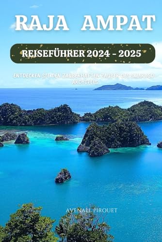 Raja Ampat Reiseführer 2024 - 2025: Entdecken Sie den zauberhaften Zauber des Smaragd-Archipels