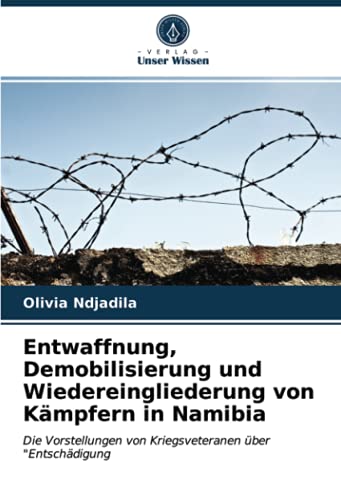 Entwaffnung, Demobilisierung und Wiedereingliederung von Kämpfern in Namibia: Die Vorstellungen von Kriegsveteranen über "Entschädigung