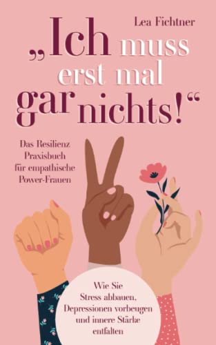 "Ich muss erst mal gar nichts!" Das Resilienz Praxisbuch für empathische Power-Frauen: Wie Sie Stress abbauen, Depressionen vorbeugen und innere Stärke entfalten