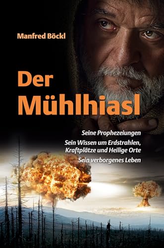 Der Mühlhiasl – Seine Prophezeiungen, sein Wissen um Erdstrahlen, Kraftplätze und Heilige Orte, sein verborgenes Leben