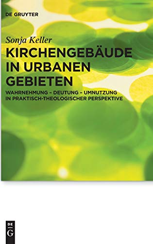 Kirchengebäude in urbanen Gebieten: Wahrnehmung – Deutung – Umnutzung in praktisch-theologischer Perspektive (Praktische Theologie im Wissenschaftsdiskurs, 19, Band 19)