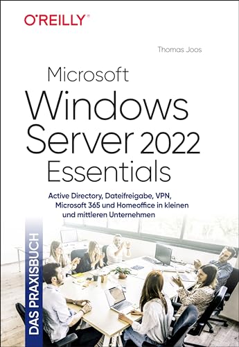 Microsoft Windows Server 2022 Essentials – Das Praxisbuch: Active Directory, Dateifreigabe, VPN, Microsoft 365 und Homeoffice in kleinen und mittleren Unternehmen