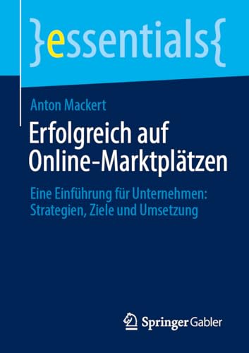 Erfolgreich auf Online-Marktplätzen: Eine Einführung für Unternehmen: Strategien, Ziele und Umsetzung (essentials)