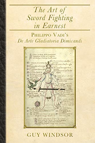 The Art of Sword Fighting in Earnest: Philippo Vadi's De Arte Gladiatoria Dimicandi