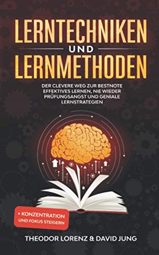 Lerntechniken und Lernmethoden: Der clevere Weg zur Bestnote - Effektives Lernen, nie wieder Prüfungsangst und geniale Lernstrategien + Konzentration und Fokus steigern