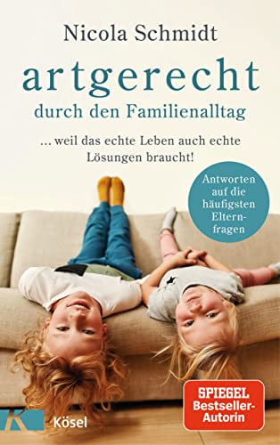 artgerecht durch den Familienalltag: ... weil das echte Leben auch echte Lösungen braucht! - Antworten auf die häufigsten Elternfragen - (Die "artgerecht"-Reihe von Nicola Schmidt, Band 4)