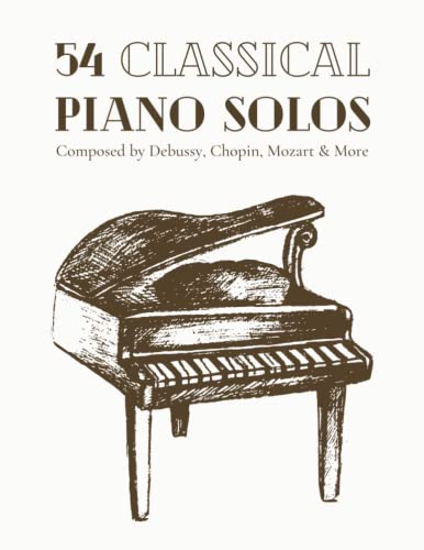 54 Classical Piano Solos Composed By Debussy, Chopin, Mozart & More: Classical Sheet Music For Piano