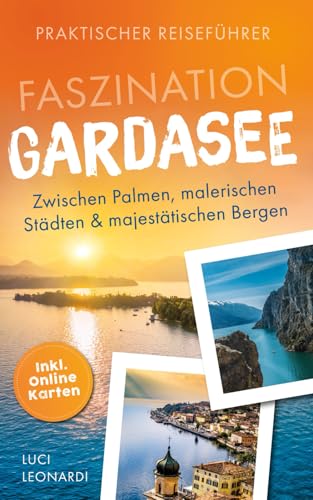 Faszination Gardasee: Praktischer Reiseführer zwischen Palmen, malerischen Städten und majestätischen Bergen - Sinnliche Erlebnisse mit Wein und Wunder für Abenteurer und Genießer | inkl. Online Karte