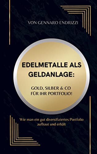 Edelmetalle als Geldanlage: Gold, Silber & Co für ihr Portfolio!: Wie man ein gut diversifiziertes Portfolio aufbaut und erhält