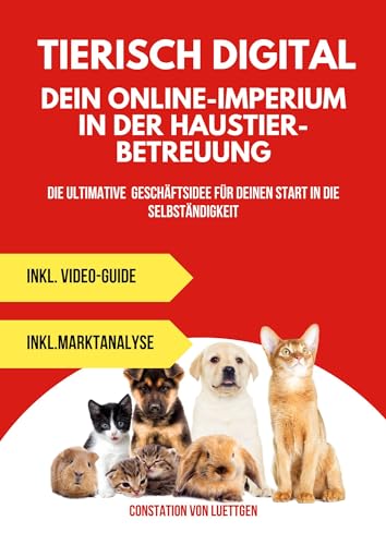 Tierisch digital: Baue dein Online-Imperium in der Haustierbetreuung auf: Die ultimative Geschäftsidee für Deinen Start in die Selbständigkeit (Business-Ideen 1)