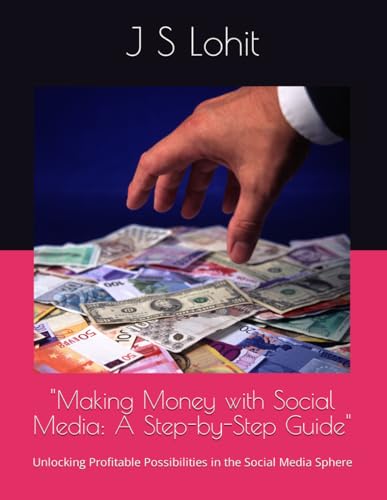 "Making Money with Social Media: A Step-by-Step Guide": Unlocking Profitable Possibilities in the Social Media Sphere