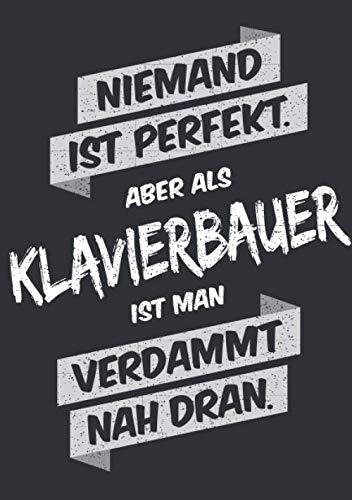 Niemand ist perfekt, aber als Klavierbauer ist man verdammt nah dran: Notizbuch im Format A5, Notizheft als lustiges Geschenk zum Geburtstag oder zu ... oder Kollegen mit dem Beruf Klavierbauer