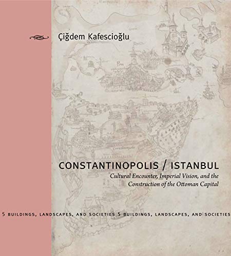 Constantinopolis/Istanbul: Cultural Encounter, Imperial Vision, and the Construction of the Ottoman Capital (Buildings, Landscapes, and Societies, 5, Band 5)