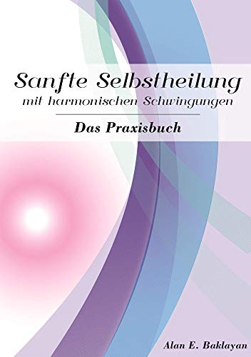 Sanfte Selbstheilung mit harmonischen Schwingungen - Das Praxisbuch