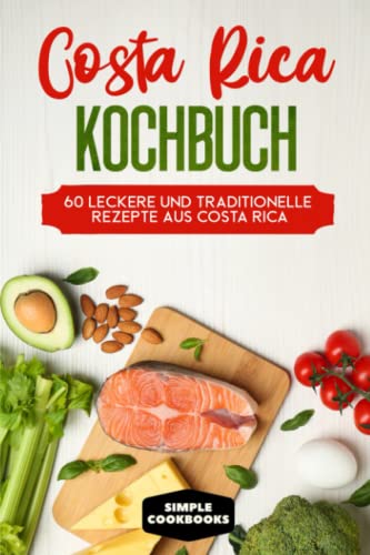 Costa Rica Kochbuch: 60 leckere und traditionelle Rezepte aus Costa Rica - Inklusive vegetarische und vegane Rezepte