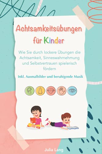 Achtsamkeitsübungen für Kinder: Wie Sie durch lockere Übungen die Achtsamkeit, Sinneswahrnehmung und Selbstvertrauen spielerisch fördern. Inkl. Ausmalbilder und beruhigende Musik