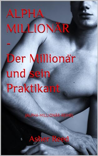 ALPHA MILLIONÄR - Der Millionär und sein Praktikant: (ALPHA-MILLIONÄR-REIHE)