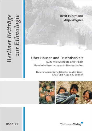 Über Häuser und Fruchtbarkeit - Kulturelle Konzepte und tribale Gesellschaftsordnungen in Nordostindien: Die ethnographische Literatur zu den Garo, Khasi und Naga neu gelesen