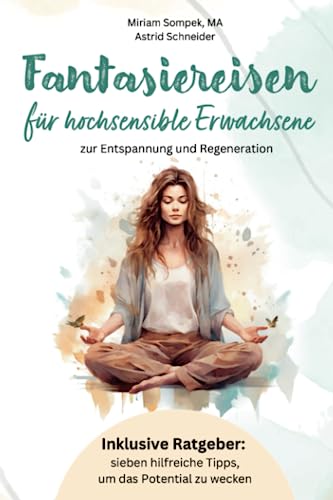 Fantasiereisen für hochsensible Erwachsene zur Entspannung und Regeneration: Hochsensibel und glücklich – mit sieben hilfreichen Tipps, wie du dein wahres Potential wecken kannst. (Sensible Seelen)