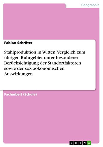 Stahlproduktion in Witten. Vergleich zum übrigen Ruhrgebiet unter besonderer Berücksichtigung der Standortfaktoren sowie der sozioökonomischen Auswirkungen