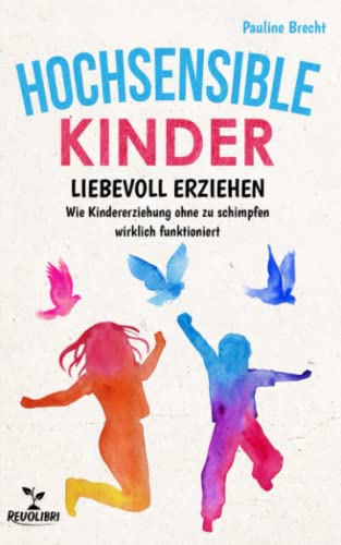 Hochsensible Kinder: Wie Sie mit grandiosen Tipps & Tricks gefühlsstarke Kinder durch die kindliche Entwicklung charmant begleiten und ihr Selbstwertgefühl stärken (Hochsensible Menschen)