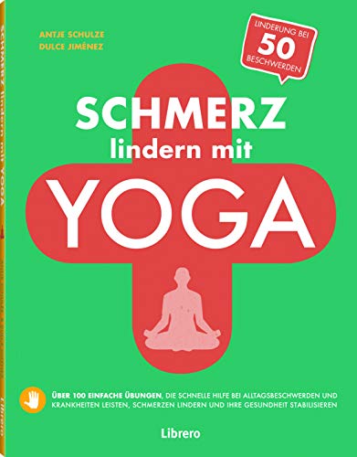 Schmerz lindern mit Yoga: Über 100 einfache Übungen, die schnelle Hilfe bei Alltagsbeschwerden und Krankheiten leisten