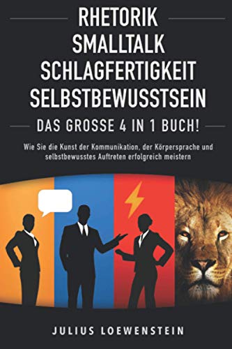 RHETORIK | SMALLTALK | SCHLAGFERTIGKEIT | SELBSTBEWUSSTSEIN - Das Große 4 in 1 Buch!: Wie Sie die Kunst der Kommunikation, der Körpersprache und selbstbewusstes Auftreten erfolgreich meistern