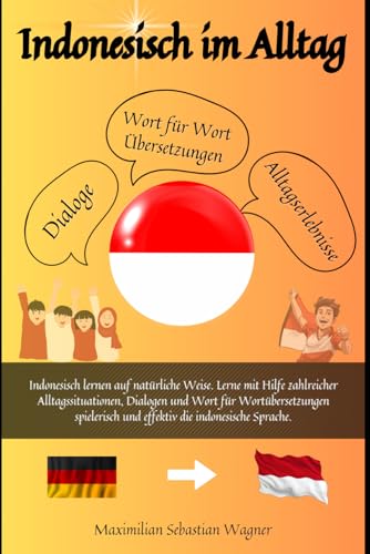 Indonesisch im Alltag: Indonesisch lernen auf natürliche Weise. Lerne mit Hilfe zahlreicher Alltagssituationen, Dialogen und einer Wort für ... und effektiv die indonesische Sprache.