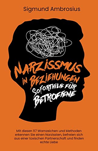 Narzissmus in Beziehungen – Soforthilfe für Betroffene: Mit diesen 138 Warnzeichen und Methoden erkennen Sie einen Narzissten, befreien sich aus einer toxischen Partnerschaft und finden echte Liebe