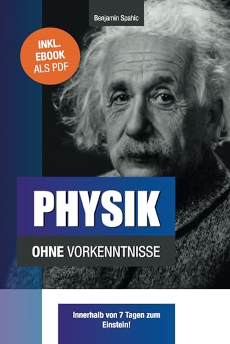 Physik ohne Vorkenntnisse: Innerhalb von 7 Tagen zum Einstein - inklusive spezielle Relativitätstheorie - einfach erklärt (Technik ohne Vorkenntnisse)