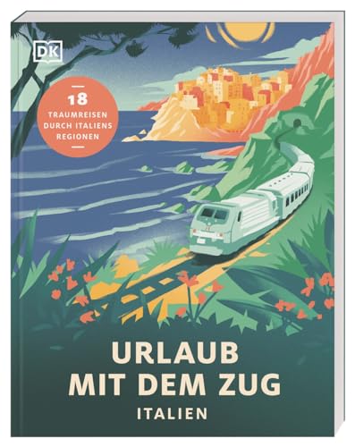 Urlaub mit dem Zug: Italien: 18 Traumreisen durch Italiens Regionen