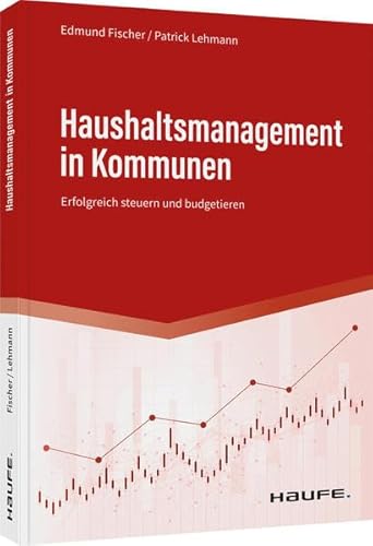 Haushaltsmanagement in Kommunen: Erfolgreich steuern und budgetieren (Haufe Fachbuch)