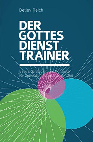 Der Gottesdienst-Trainer: Basics, Strategien und Konzepte für Gottesdienste am Puls der Zeit