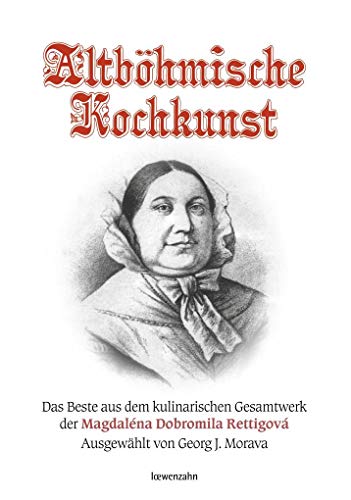 Altböhmische Kochkunst: Das Beste aus dem kulinarischen Gesamtwerk der Magdaléna Dobromila Rettigová